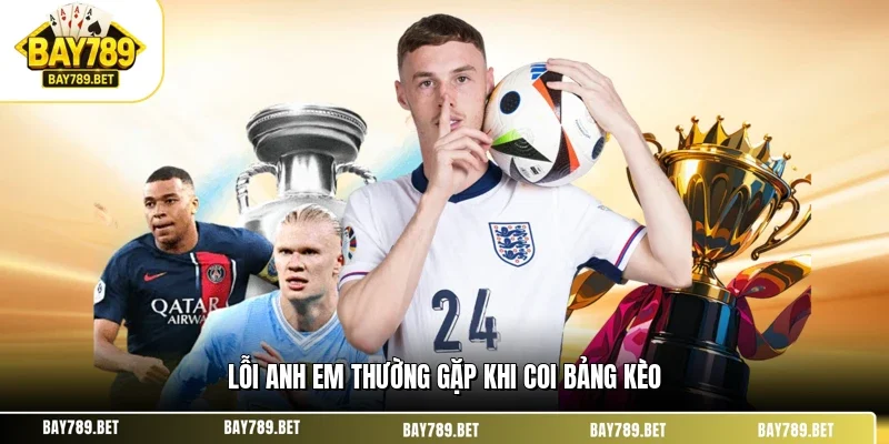 Cách Xem Bảng Kèo Tại BAY789 - Hiểu Sâu Trong Vài Phút 3 Lỗi anh em thường gặp khi coi bảng kèo